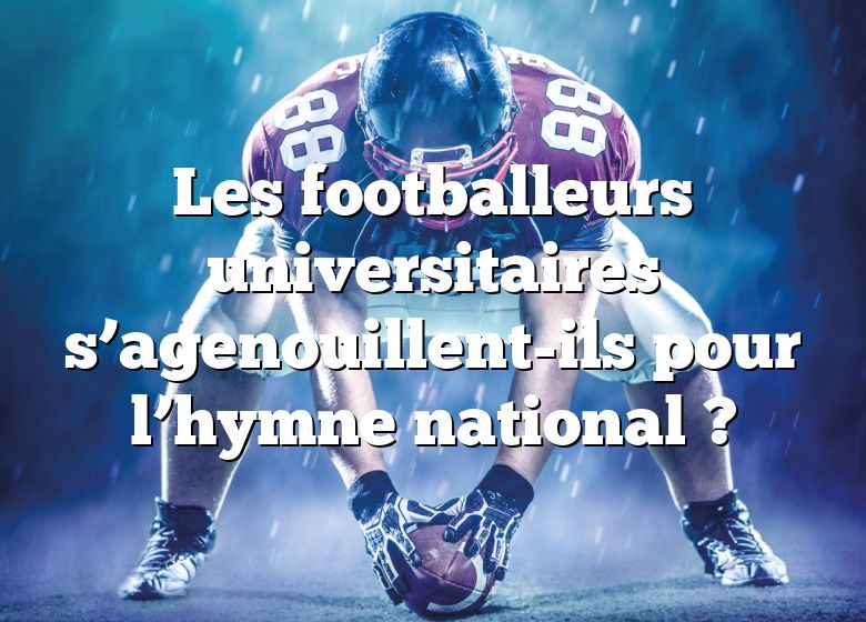 Les footballeurs universitaires s’agenouillent-ils pour l’hymne national ?